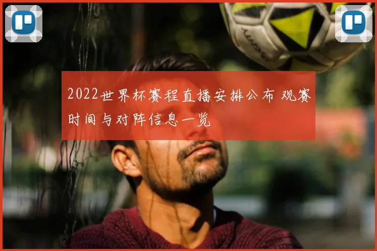 2022世界杯赛程直播安排公布 观赛时间与对阵信息一览