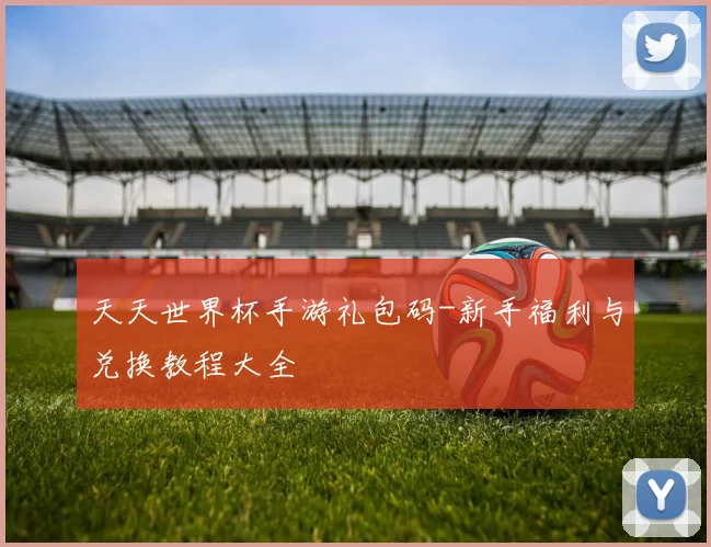 天天世界杯手游礼包码-新手福利与兑换教程大全