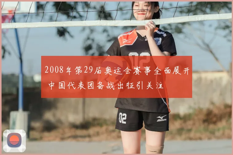 2008年第29届奥运会赛事全面展开 中国代表团备战出征引关注