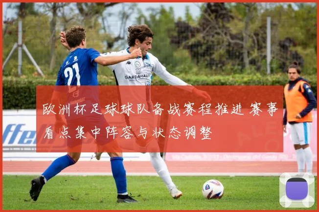 欧洲杯足球球队备战赛程推进 赛事看点集中阵容与状态调整