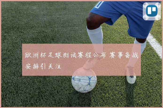 欧洲杯足球测试赛程公布 赛事备战安排引关注