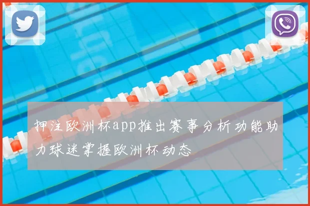 押注欧洲杯app推出赛事分析功能助力球迷掌握欧洲杯动态